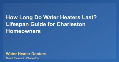 How Long Do Water Heaters Last? Lifespan Guide for Charleston Homeowners