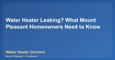 Water Heater Leaking? What Mount Pleasant Homeowners Need to Know