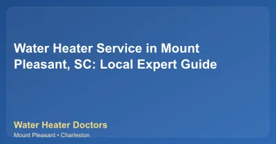 Water Heater Service in Mount Pleasant, SC: Local Expert Guide